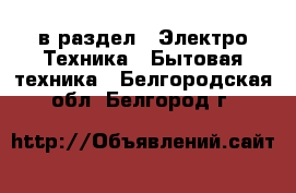  в раздел : Электро-Техника » Бытовая техника . Белгородская обл.,Белгород г.